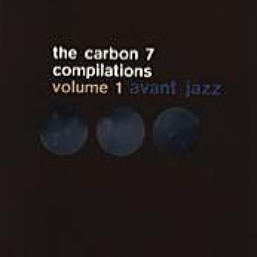 The Carbon 7 Compilations Volume 1 : Avant-Jazz